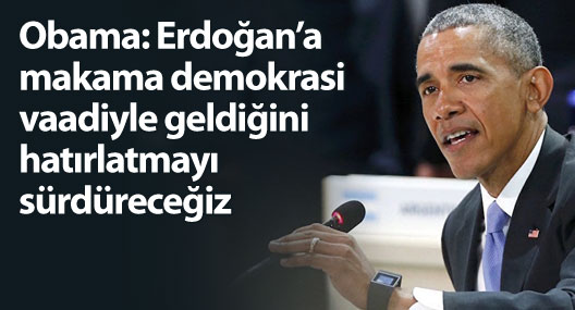 Obama: Erdoğan’a makama demokrasi vaadiyle geldiğini hatırlatmayı sürdüreceğiz