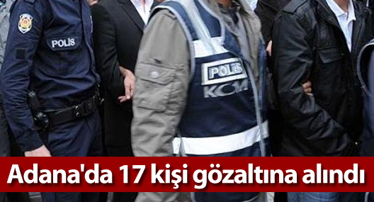 Adana'da 17 kişi gözaltına alındı