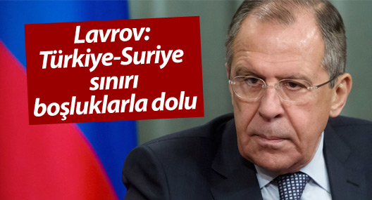 Lavrov: Türkiye-Suriye sınırı boşluklarla dolu