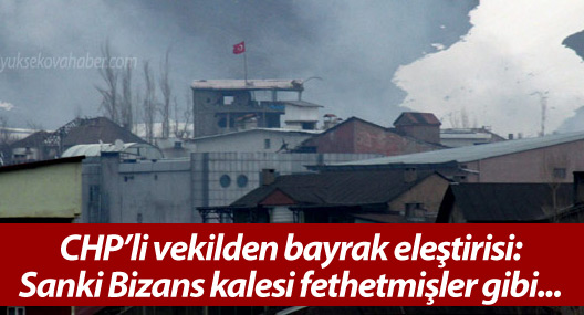 CHP'li vekilden bayrak eleştirisi: Sanki Bizans kalesi fethetmişler gibi