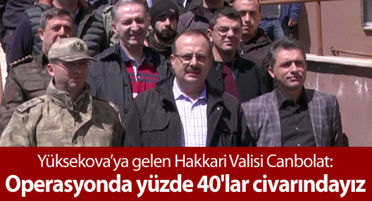 Hakkari Valisi Canbolat: Operasyonda yüzde 40'lar civarındayız