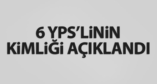 6 YPS'linin kimliği açıklandı