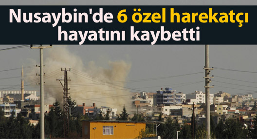 Nusaybin'de 6 özel harekatçı hayatını kaybetti