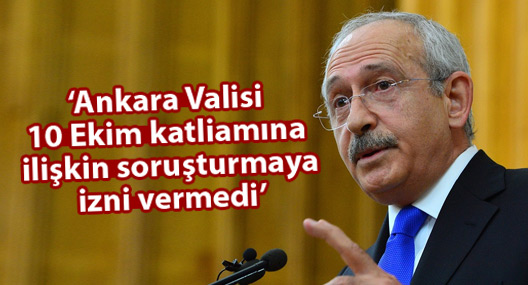 Kılıçdaroğlu: Ankara Valisi 10 Ekim katliamına ilişkin soruşturma izni vermedi!