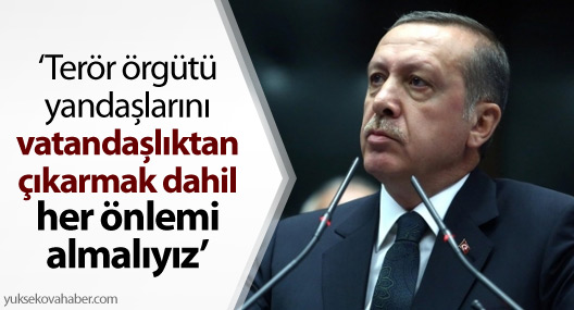 'Terör örgütü yandaşlarını vatandaşlıktan çıkarmak dahil her önlemi almalıyız'