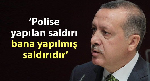 Erdoğan: "Polise yapılan saldırı bana yapılmış saldırıdır"