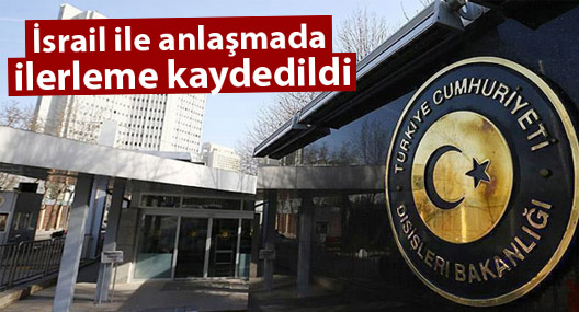 Dışişleri Bakanlığı: İsrail ile anlaşmada ilerleme kaydedildi