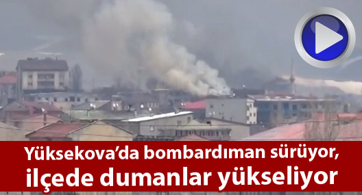 Yüksekova'da yoğun bombardıman sürüyor, ilçede dumanlar yükseliyor