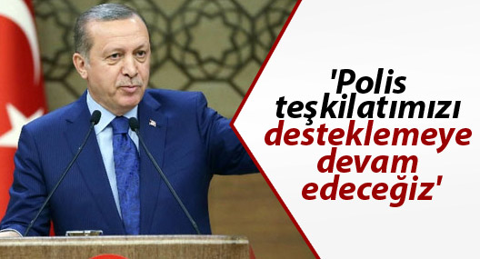 Erdoğan: 'Polis teşkilatımızı desteklemeye devam edeceğiz'