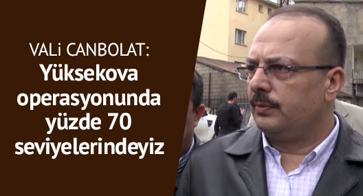 Vali Yakup Canbolat: Yüksekova operasyonu %70’ler seviyesinde