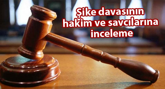Şike davasının hakim ve savcılarına inceleme