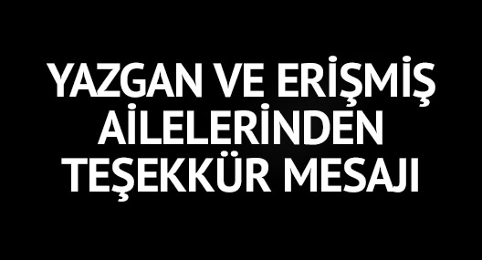 Yazgan ve Erişmiş ailelerinden teşekkür mesajı