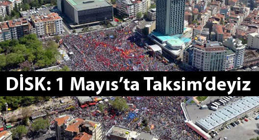 DİSK: 1 Mayıs’ta Taksim’deyiz