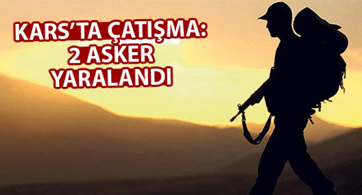 Kars'ta çatışma: 2 asker yaralandı