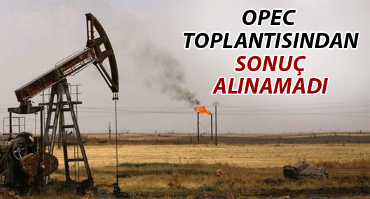 OPEC toplantısı üretim miktarı konusunda anlaşamadan dağıldı