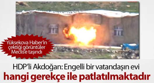 HDP'li Akdoğan:Engelli bir vatandaşın evi hangi gerekçelerle patlatılıyor