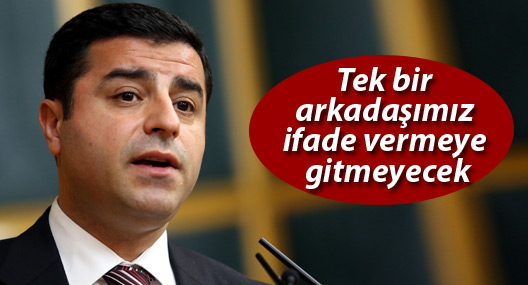 Demirtaş: Tek bir arkadaşımız ifade vermeye gitmeyecek