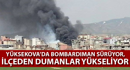Yüksekova'da bombardıman devam ediyor