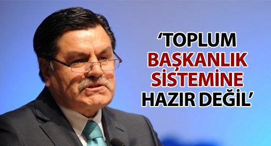 Haşim Kılıç: Toplum başkanlık sistemine hazır değil