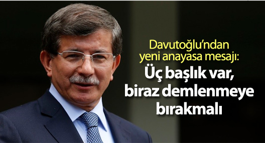Davutoğlu’ndan yeni anayasa mesajı: Üç başlık var, biraz demlenmeye bırakmalı