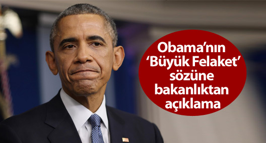 Obama’nın “Büyük Felaket” sözüne bakanlıktan açıklama