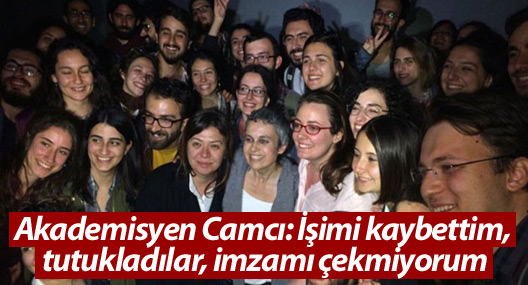 Akademisyen Camcı: İşimi kaybettim, tutukladılar, imzamı çekmiyorum