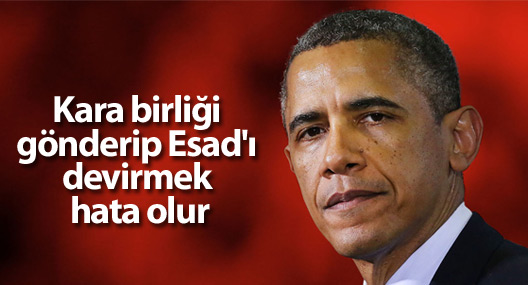Obama: Kara birliği gönderip Esad'ı devirmek hata olur