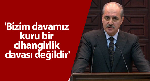 Kurtulmuş: 'Bizim davamız kuru bir cihangirlik davası değildir'