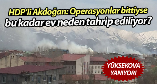 Akdoğan: Operasyonlar bittiyse bu kadar ev niye tahrip ediliyor?