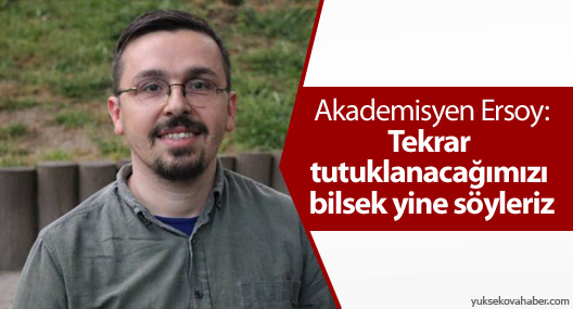 Ersoy: Tekrar tutuklanacağımızı bilsek yine söyleriz