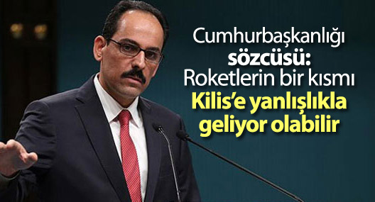 Cumhurbaşkanlığı sözcüsü: Roketler Kilis’e yanlışlıkla geliyor olabilir