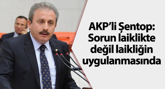 AKP’li Şentop: Sorun laiklikte değil laikliğin uygulanmasında