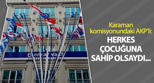 Karaman komisyonundaki AKP’li: Herkes çocuğuna sahip olsaydı...