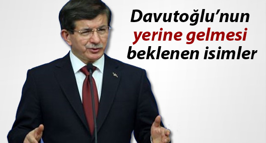 Davutoğlu’nun yerine gelmesi beklenen isimler