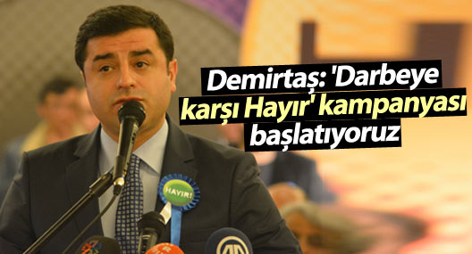 Demirtaş: Darbeye karşı hayır kampanyası başlatıyoruz