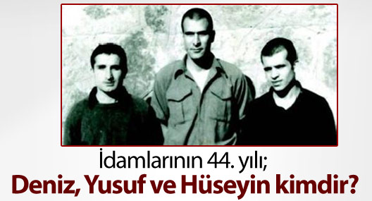 İdamlarının 44. yılı; Deniz, Yusuf ve Hüseyin kimdir?