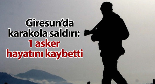 Giresun’da karakola saldırı: 1 asker hayatını kaybetti