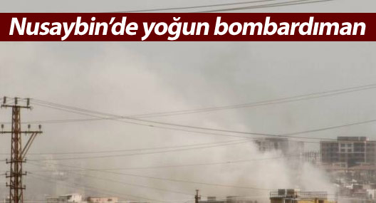 Nusaybin’de mahallelere yoğun bombardıman