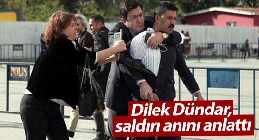Dilek Dündar, saldırı anını anlattı: Bir tek o bölgede polis yoktu