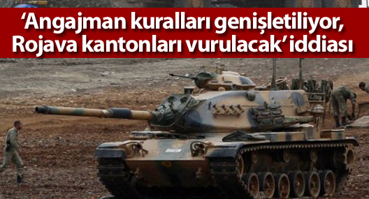 ‘Angajman kuralları genişletiliyor, Rojava kantonları vurulacak’ iddiası