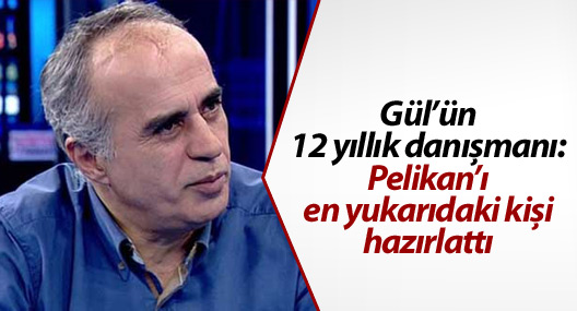 Gül’ün 12 yıllık danışmanı: Pelikan’ı en yukarıdaki kişi hazırlattı