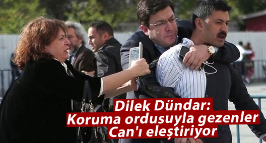 Dilek Dündar: Koruma ordusuyla gezenler Can'ı eleştiriyor