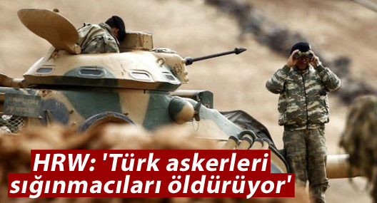 HRW: 'Türk askerleri sığınmacıları öldürüyor'