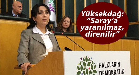 Yüksekdağ: “Saray’a yaranılmaz, direnilir”