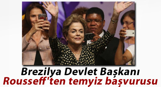 Brezilya Devlet Başkanı Rousseff'ten temyiz başvurusu