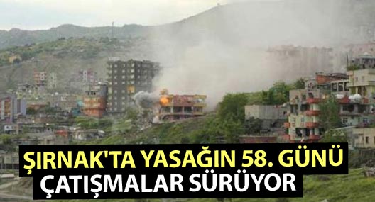 Şırnak'ta yasağın 58. günü: Çatışmalar sürüyor