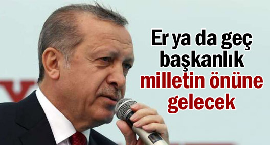 Erdoğan: Er ya da geç başkanlık milletin önüne gelecek