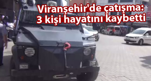 Viranşehir'de çatışma: 3 kişi hayatını kaybetti