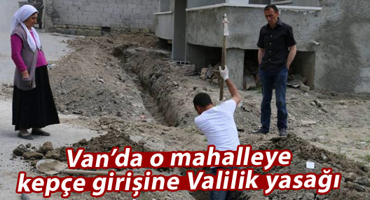 Van’da o mahalleye kepçe girişine Valilik yasağı