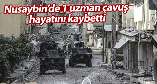 Nusaybin’de 1 uzman çavuş hayatını kaybetti